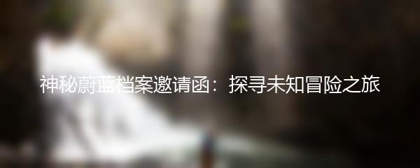 神秘蔚蓝档案邀请函：探寻未知冒险之旅