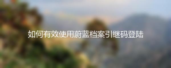 如何有效使用蔚蓝档案引继码登陆