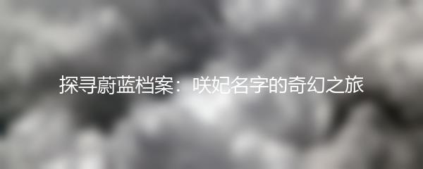 探寻蔚蓝档案：咲妃名字的奇幻之旅