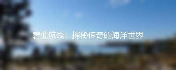 碧蓝航线：探秘传奇的海洋世界