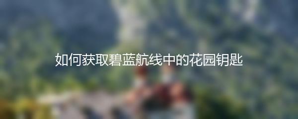如何获取碧蓝航线中的花园钥匙