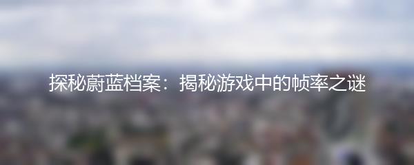 探秘蔚蓝档案：揭秘游戏中的帧率之谜