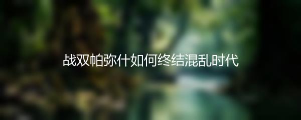 战双帕弥什如何终结混乱时代