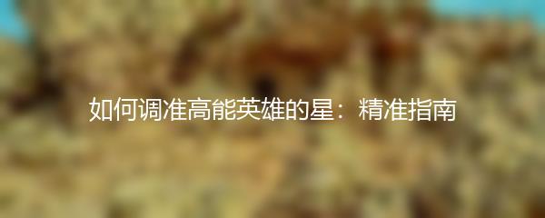 如何调准高能英雄的星：精准指南