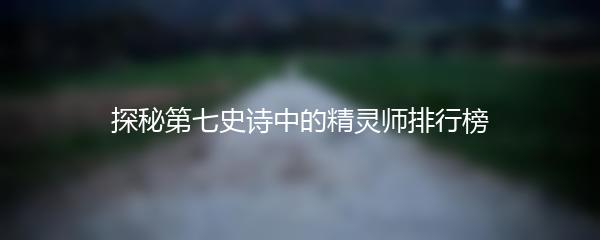 探秘第七史诗中的精灵师排行榜