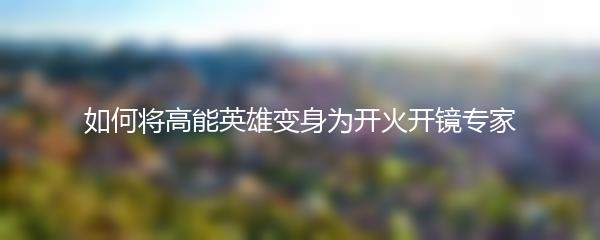 如何将高能英雄变身为开火开镜专家