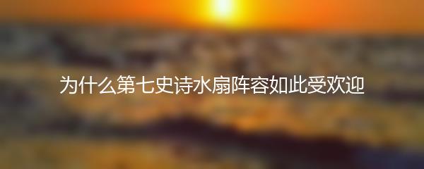 为什么第七史诗水扇阵容如此受欢迎
