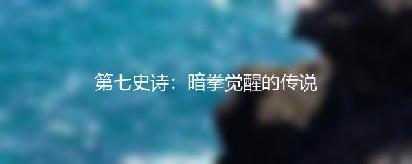 第七史诗：暗拳觉醒的传说