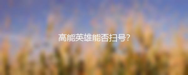 高能英雄能否扫号？