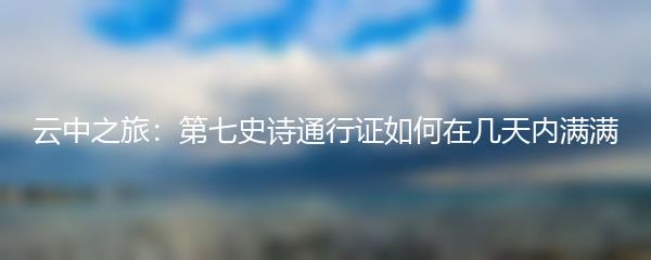 云中之旅：第七史诗通行证如何在几天内满满