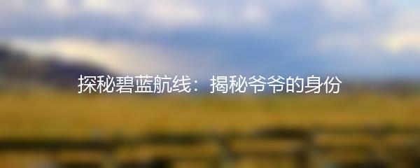 探秘碧蓝航线：揭秘爷爷的身份