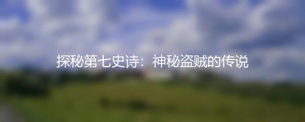 探秘第七史诗：神秘盗贼的传说