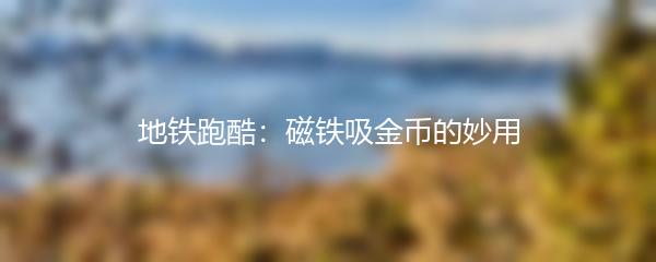 地铁跑酷：磁铁吸金币的妙用