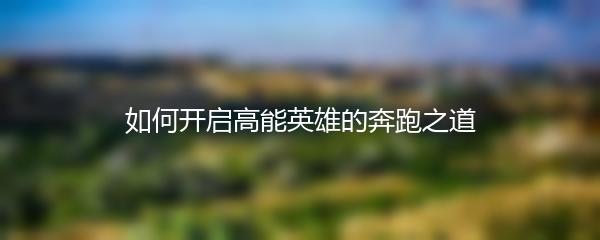 如何开启高能英雄的奔跑之道