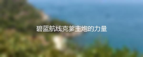 碧蓝航线克爹主炮的力量