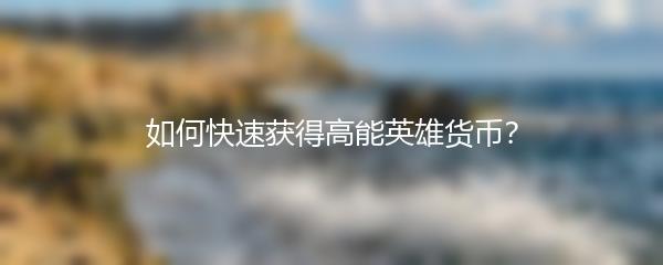 如何快速获得高能英雄货币？