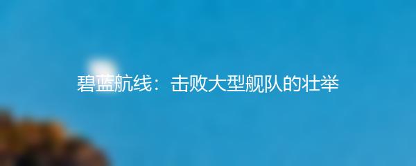 碧蓝航线：击败大型舰队的壮举