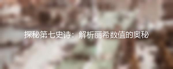 探秘第七史诗：解析丽希数值的奥秘
