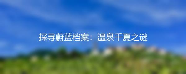 探寻蔚蓝档案：温泉千夏之谜