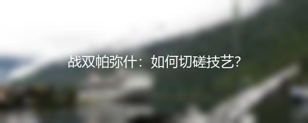 战双帕弥什：如何切磋技艺？