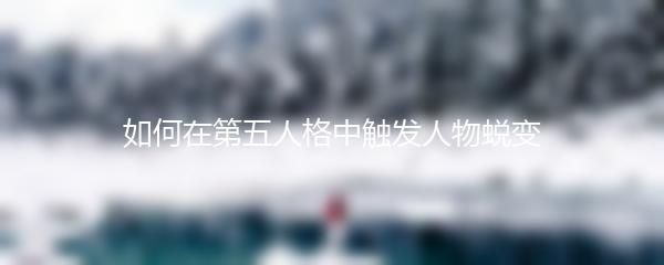 如何在第五人格中触发人物蜕变