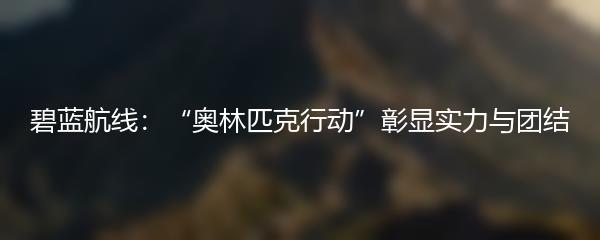 碧蓝航线：“奥林匹克行动”彰显实力与团结