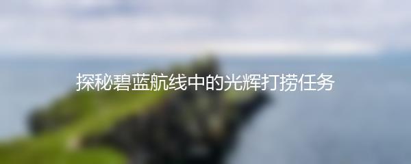 探秘碧蓝航线中的光辉打捞任务