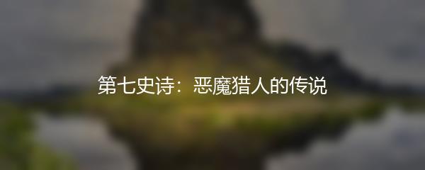第七史诗：恶魔猎人的传说