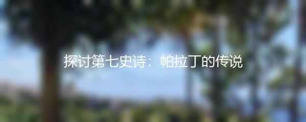 探讨第七史诗：帕拉丁的传说