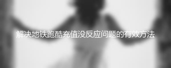 解决地铁跑酷充值没反应问题的有效方法