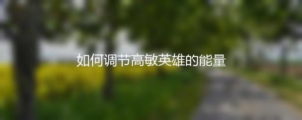 如何调节高敏英雄的能量