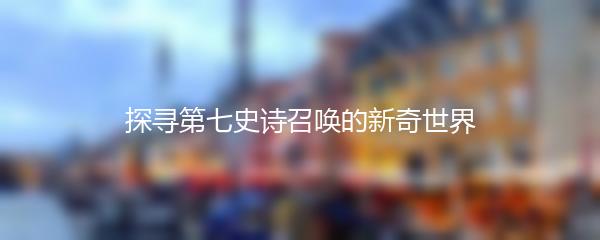 探寻第七史诗召唤的新奇世界