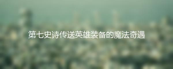 第七史诗传送英雄装备的魔法奇遇