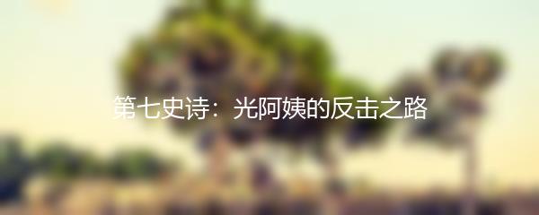 第七史诗：光阿姨的反击之路