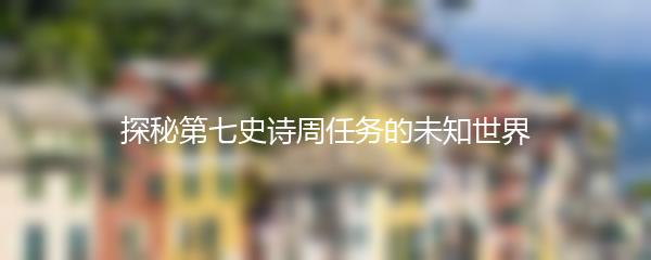 探秘第七史诗周任务的未知世界