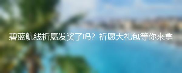 碧蓝航线祈愿发奖了吗？祈愿大礼包等你来拿