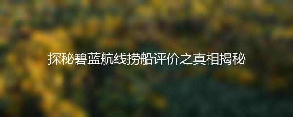 探秘碧蓝航线捞船评价之真相揭秘