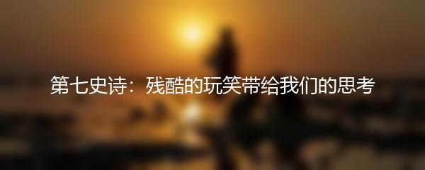 第七史诗：残酷的玩笑带给我们的思考