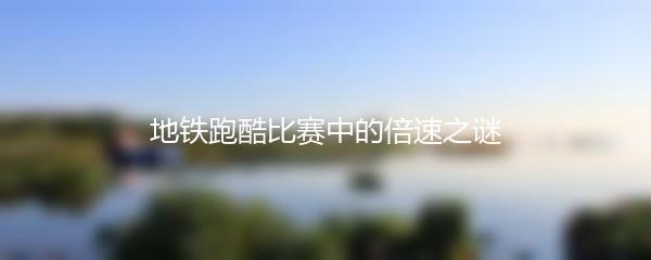 地铁跑酷比赛中的倍速之谜