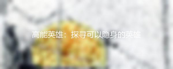 高能英雄：探寻可以隐身的英雄