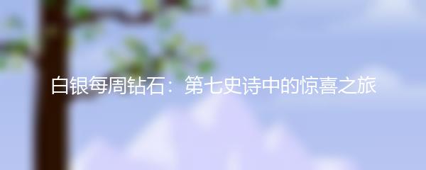 白银每周钻石：第七史诗中的惊喜之旅