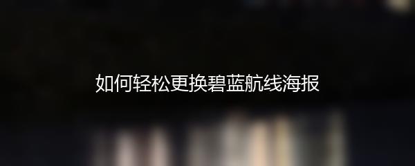 如何轻松更换碧蓝航线海报