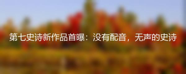 第七史诗新作品首曝：没有配音，无声的史诗