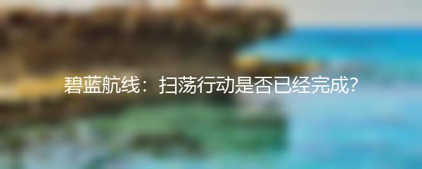 碧蓝航线：扫荡行动是否已经完成？