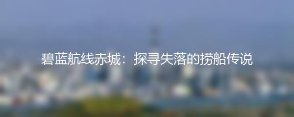 碧蓝航线赤城：探寻失落的捞船传说