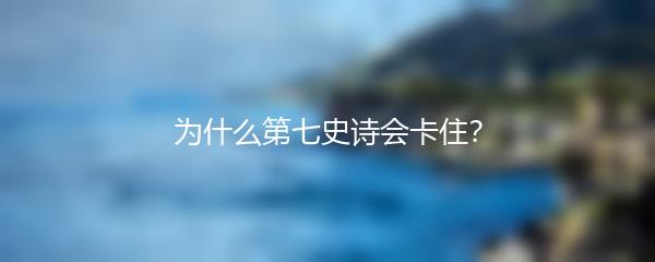 为什么第七史诗会卡住？