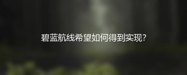 碧蓝航线希望如何得到实现？