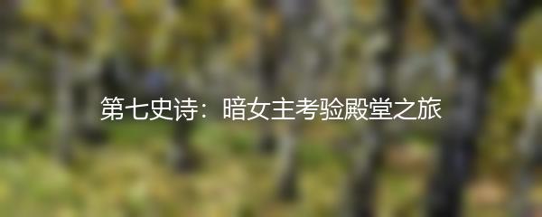 第七史诗：暗女主考验殿堂之旅