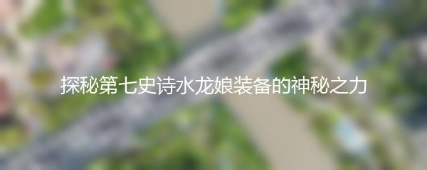 探秘第七史诗水龙娘装备的神秘之力