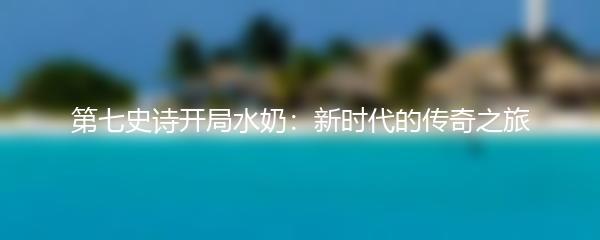 第七史诗开局水奶：新时代的传奇之旅
